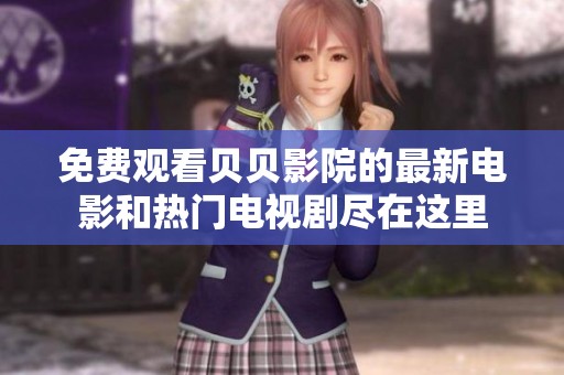 免费观看贝贝影院的最新电影和热门电视剧尽在这里