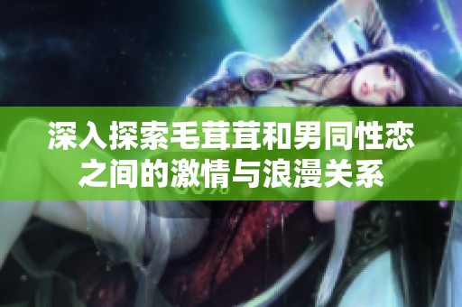 深入探索毛茸茸和男同性恋之间的激情与浪漫关系