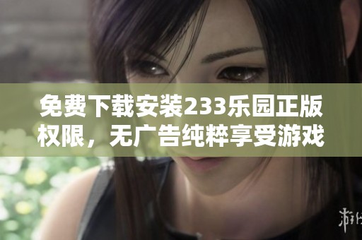 免费下载安装233乐园正版权限，无广告纯粹享受游戏乐趣