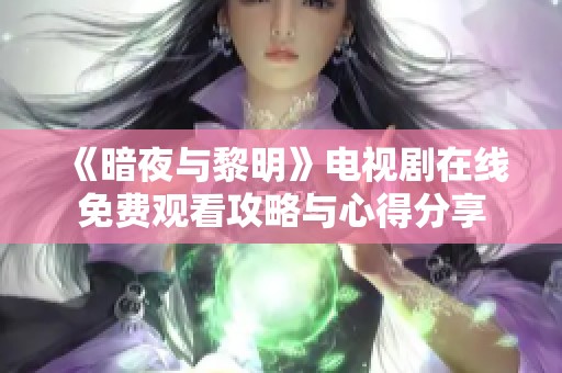 《暗夜与黎明》电视剧在线免费观看攻略与心得分享