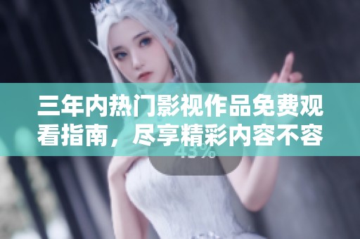 三年内热门影视作品免费观看指南，尽享精彩内容不容错过