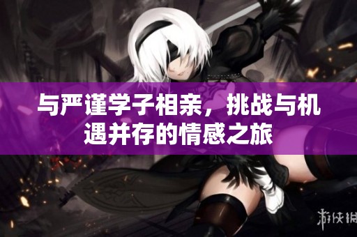 与严谨学子相亲，挑战与机遇并存的情感之旅