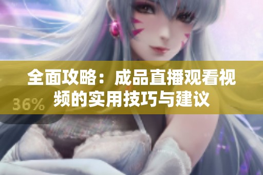 全面攻略：成品直播观看视频的实用技巧与建议