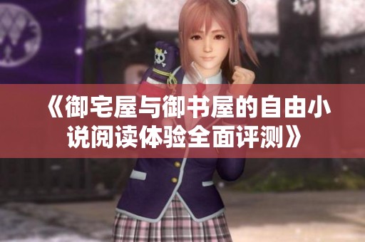 《御宅屋与御书屋的自由小说阅读体验全面评测》