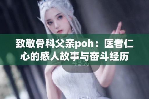 致敬骨科父亲poh：医者仁心的感人故事与奋斗经历