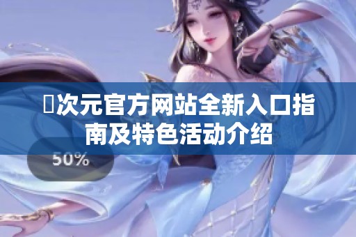 囧次元官方网站全新入口指南及特色活动介绍