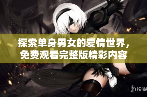 探索单身男女的爱情世界，免费观看完整版精彩内容