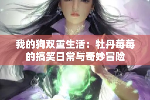 我的狗双重生活：牡丹莓莓的搞笑日常与奇妙冒险
