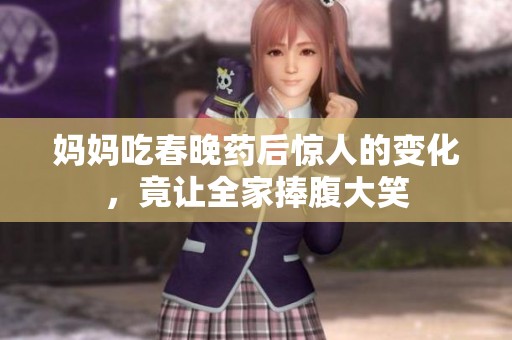 妈妈吃春晚药后惊人的变化，竟让全家捧腹大笑