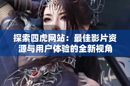 探索四虎网站：最佳影片资源与用户体验的全新视角