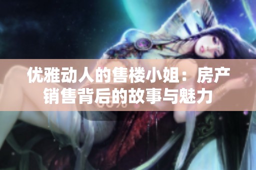 优雅动人的售楼小姐：房产销售背后的故事与魅力