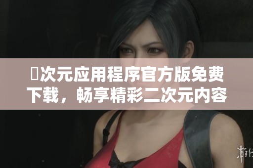 囧次元应用程序官方版免费下载，畅享精彩二次元内容