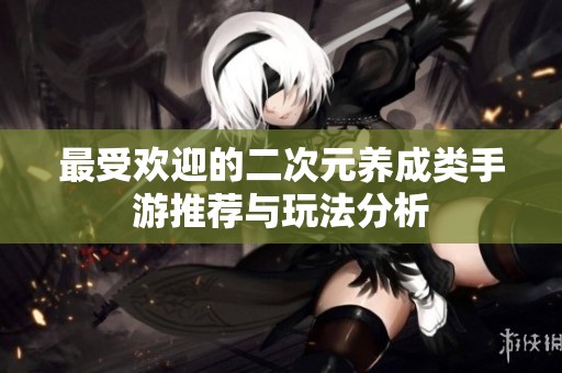 最受欢迎的二次元养成类手游推荐与玩法分析