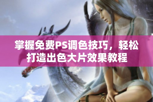 掌握免费PS调色技巧，轻松打造出色大片效果教程