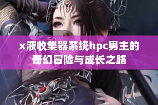 x液收集器系统hpc男主的奇幻冒险与成长之路