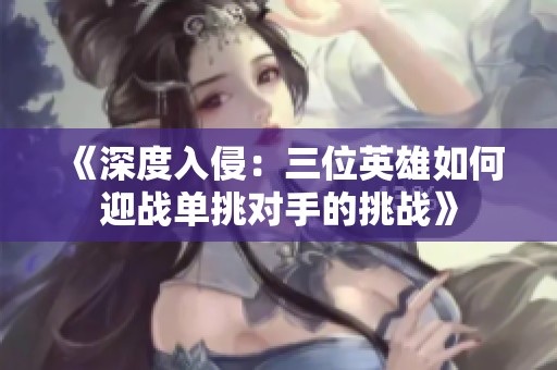 《深度入侵：三位英雄如何迎战单挑对手的挑战》