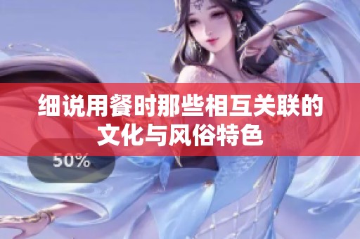 细说用餐时那些相互关联的文化与风俗特色