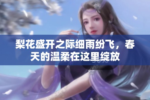 梨花盛开之际细雨纷飞，春天的温柔在这里绽放