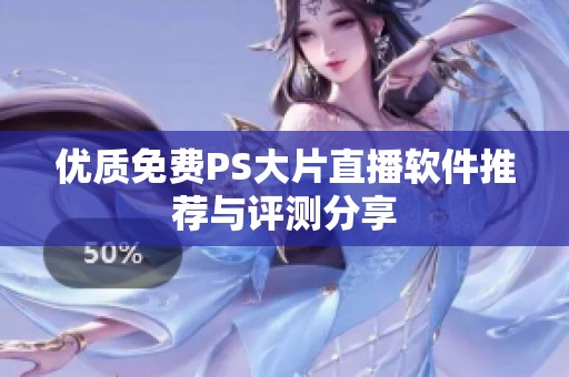 优质免费PS大片直播软件推荐与评测分享