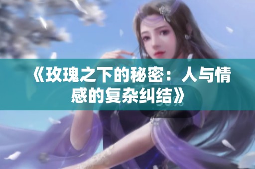 《玫瑰之下的秘密：人与情感的复杂纠结》