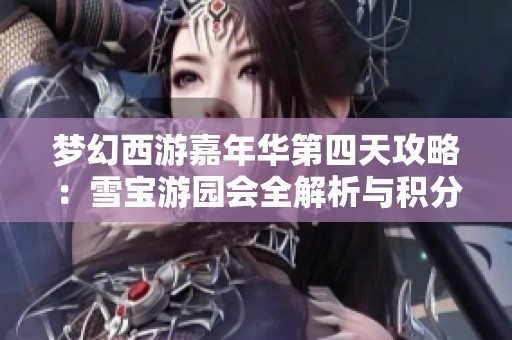 梦幻西游嘉年华第四天攻略：雪宝游园会全解析与积分提升技巧