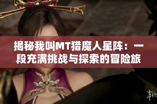 揭秘我叫MT猎魔人星阵：一段充满挑战与探索的冒险旅程