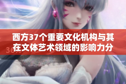 西方37个重要文化机构与其在文体艺术领域的影响力分析