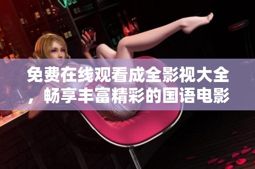 免费在线观看成全影视大全，畅享丰富精彩的国语电影和剧集