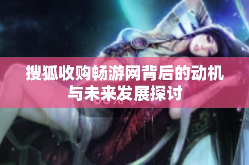 搜狐收购畅游网背后的动机与未来发展探讨