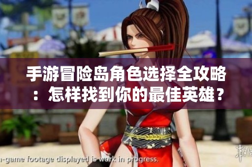 手游冒险岛角色选择全攻略：怎样找到你的最佳英雄？