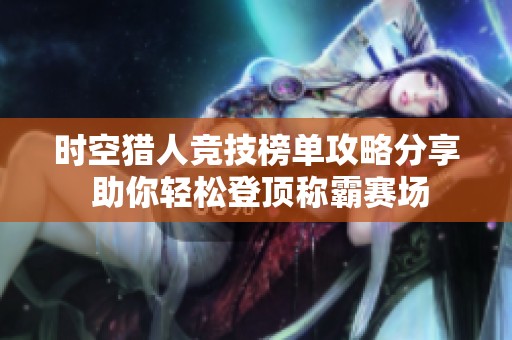 时空猎人竞技榜单攻略分享 助你轻松登顶称霸赛场