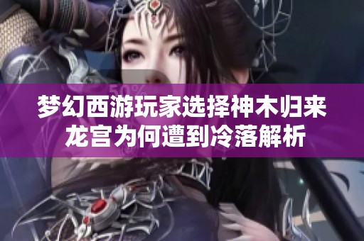 梦幻西游玩家选择神木归来 龙宫为何遭到冷落解析