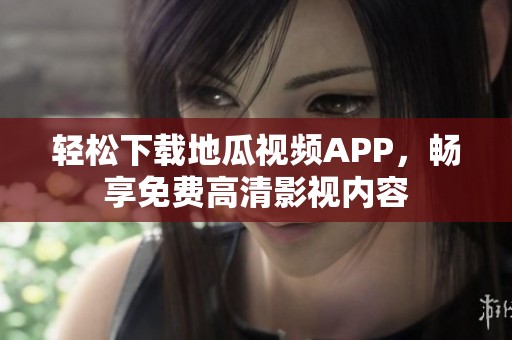 轻松下载地瓜视频APP，畅享免费高清影视内容