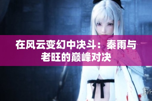 在风云变幻中决斗：秦雨与老旺的巅峰对决
