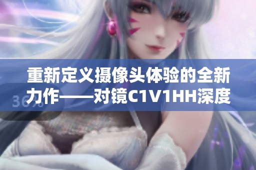 重新定义摄像头体验的全新力作——对镜C1V1HH深度解析