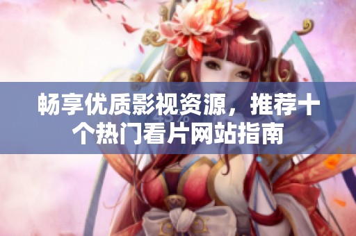 畅享优质影视资源，推荐十个热门看片网站指南
