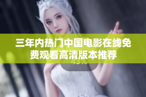 三年内热门中国电影在线免费观看高清版本推荐