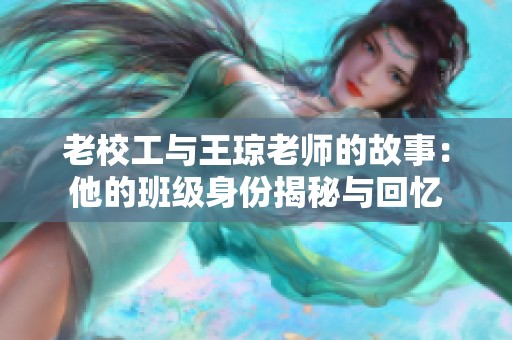 老校工与王琼老师的故事：他的班级身份揭秘与回忆