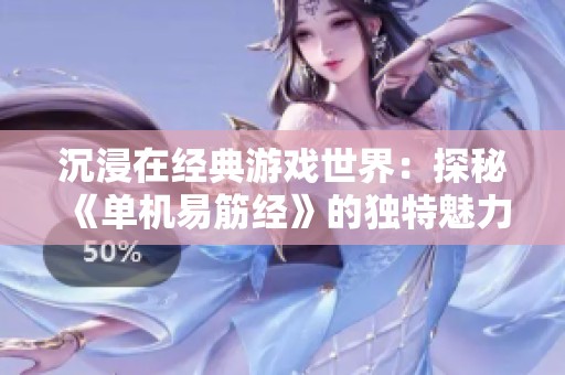 沉浸在经典游戏世界：探秘《单机易筋经》的独特魅力与乐趣
