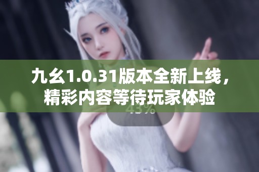 九幺1.0.31版本全新上线，精彩内容等待玩家体验