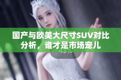 国产与欧美大尺寸SUV对比分析，谁才是市场宠儿