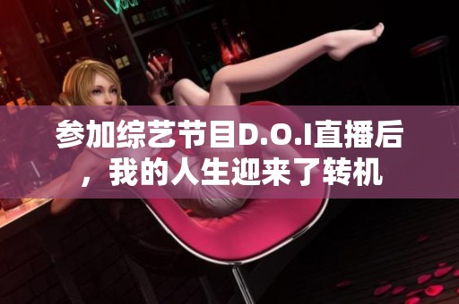 参加综艺节目D.O.I直播后，我的人生迎来了转机