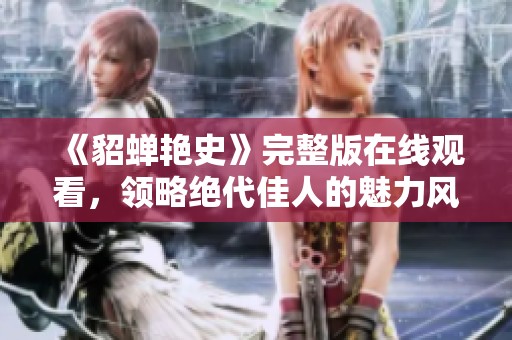 《貂蝉艳史》完整版在线观看，领略绝代佳人的魅力风采