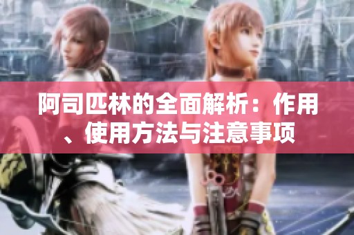阿司匹林的全面解析：作用、使用方法与注意事项