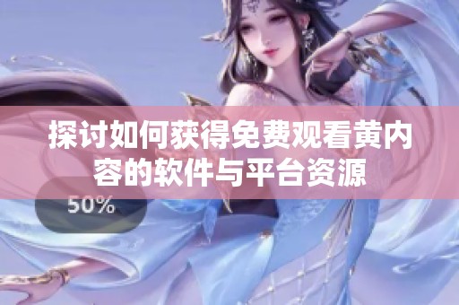探讨如何获得免费观看黄内容的软件与平台资源