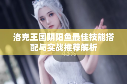 洛克王国阴阳鱼最佳技能搭配与实战推荐解析