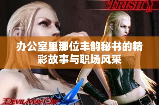 办公室里那位丰韵秘书的精彩故事与职场风采