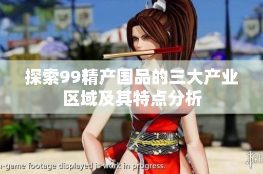 探索99精产国品的三大产业区域及其特点分析