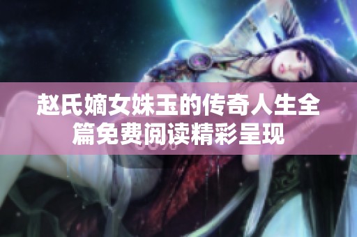 赵氏嫡女姝玉的传奇人生全篇免费阅读精彩呈现