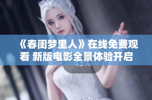 《春闺梦里人》在线免费观看 新版电影全景体验开启